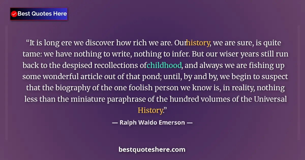 Quote by Ralph Waldo Emerson: It is long ere we discover how rich we are. Our history, we are sure, is quite tame: we have nothing...