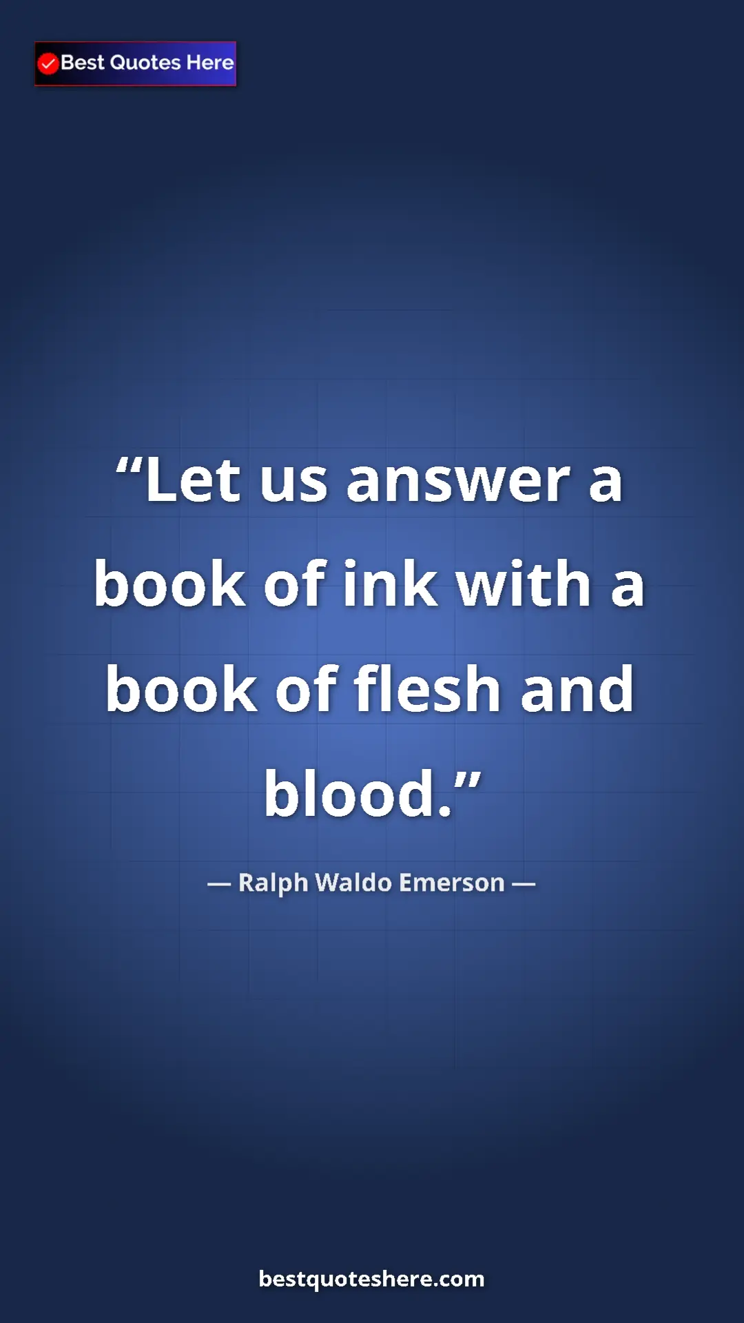 Ralph Waldo Emerson Quote Card: "Let us answer a book of ink with a book of flesh and blood." Pinterest quote poster by Ralph Waldo Emerson: "Let us answer a book of ink with a book of flesh and blood."