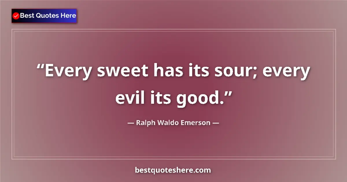Quote by Ralph Waldo Emerson: Every sweet has its sour; every evil its good....