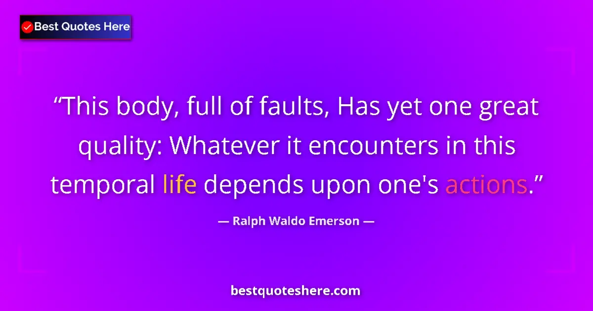 Image for the quote by Ralph Waldo Emerson: This body, full of faults, Has yet one great quality: Whatever it encounters in this temporal life d...