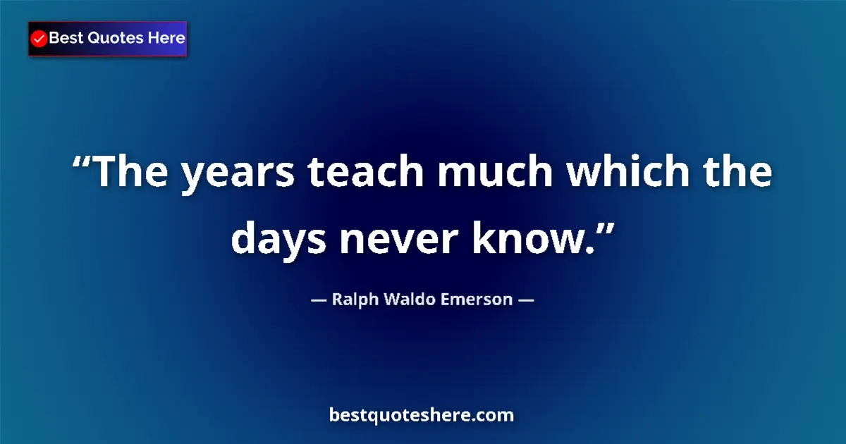 Quote by Ralph Waldo Emerson: The years teach much which the days never know.