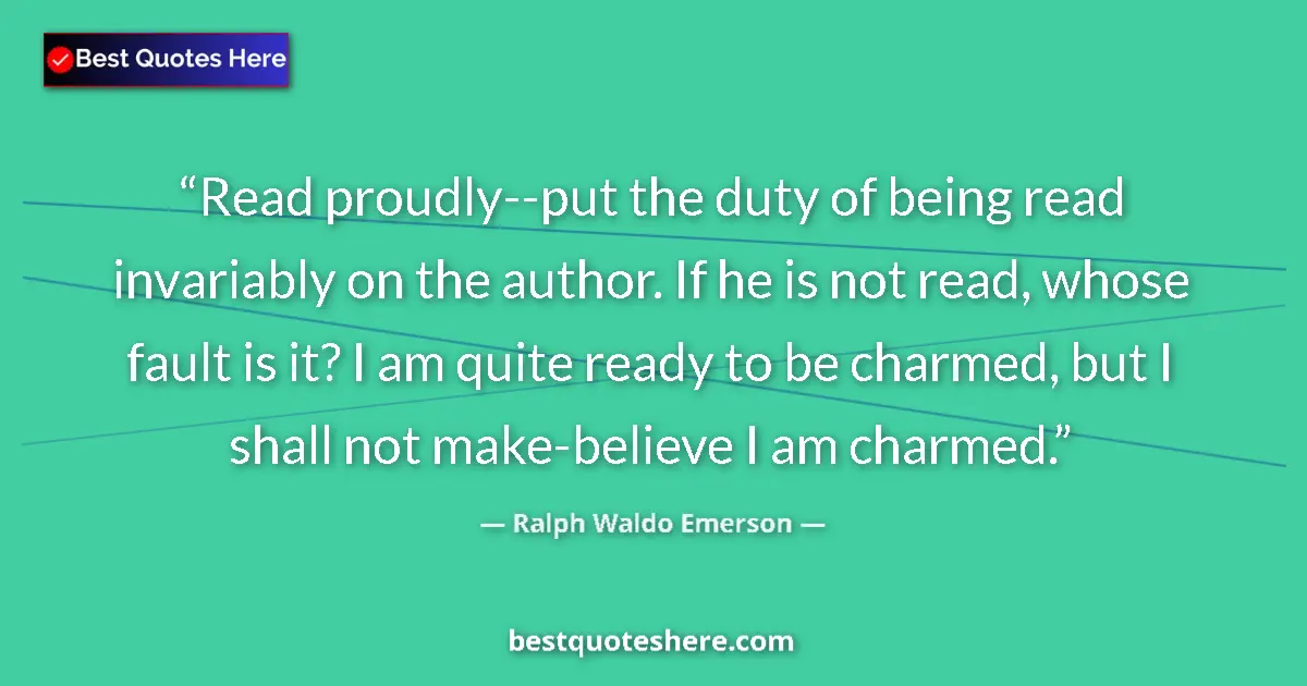 Quote by Ralph Waldo Emerson: Read proudly--put the duty of being read invariably on the author. If he is not read, whose fault is...