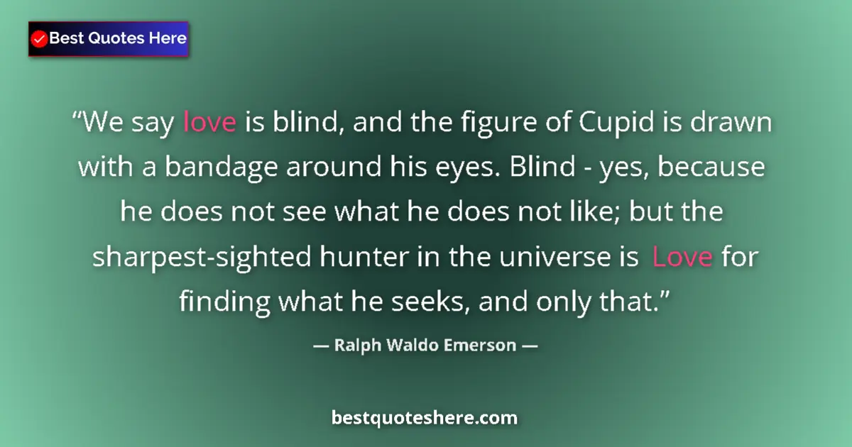 Quote by Ralph Waldo Emerson: We say love is blind, and the figure of Cupid is drawn with a bandage around his eyes. Blind - yes, ...