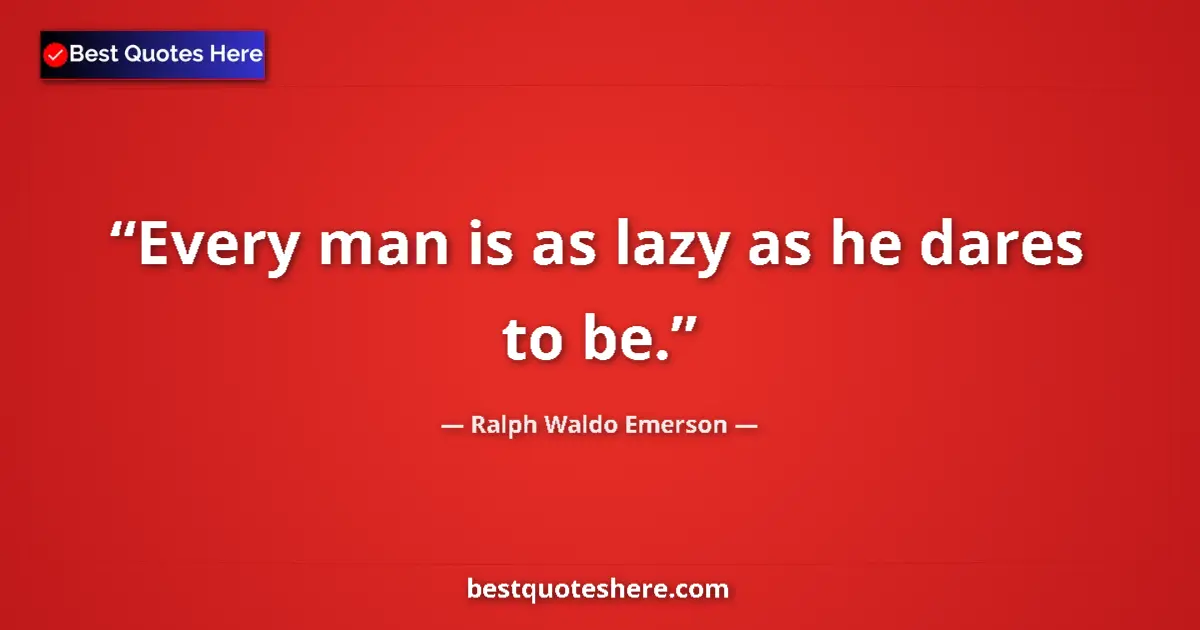 Quote by Ralph Waldo Emerson: Every man is as lazy as he dares to be....