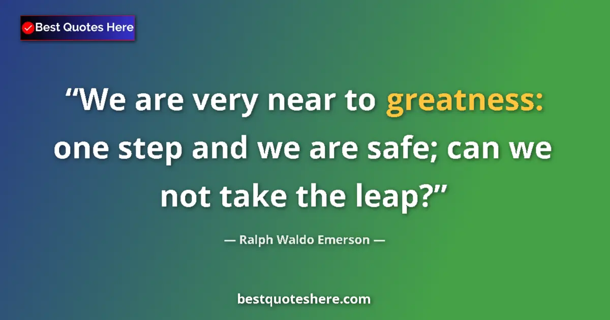 Quote by Ralph Waldo Emerson: We are very near to greatness: one step and we are safe; can we not take the leap?...