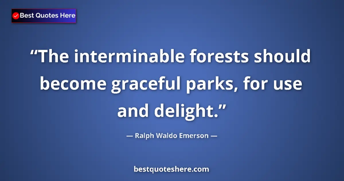 Quote by Ralph Waldo Emerson: The interminable forests should become graceful parks, for use and delight....