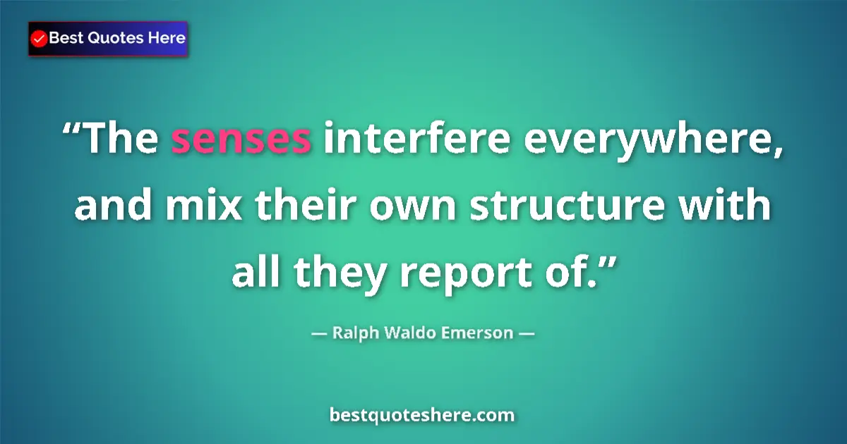 Quote by Ralph Waldo Emerson: The senses interfere everywhere, and mix their own structure with all they report of....