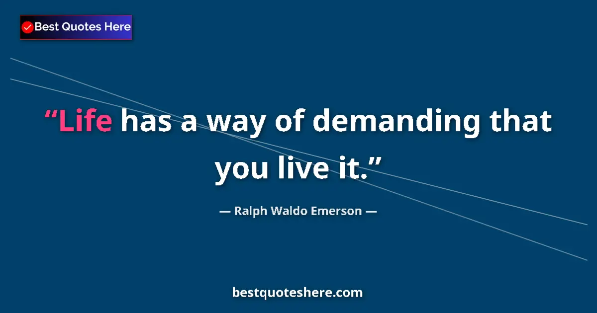 Quote by Ralph Waldo Emerson: Life has a way of demanding that you live it....