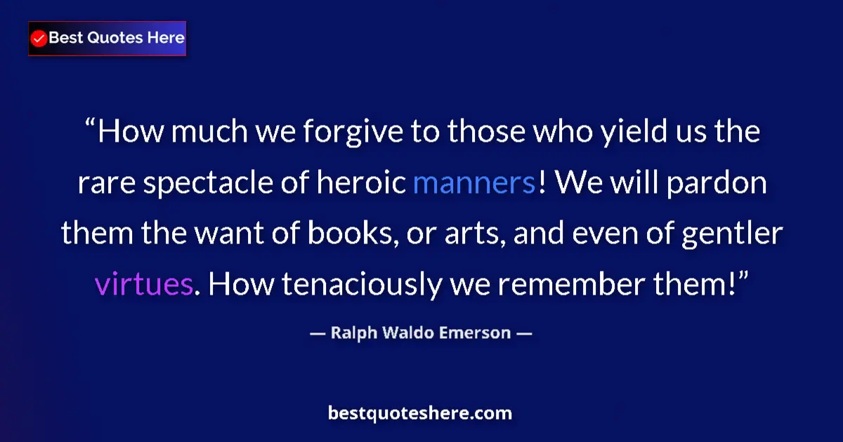 Quote by Ralph Waldo Emerson: How much we forgive to those who yield us the rare spectacle of heroic manners! We will pardon them ...