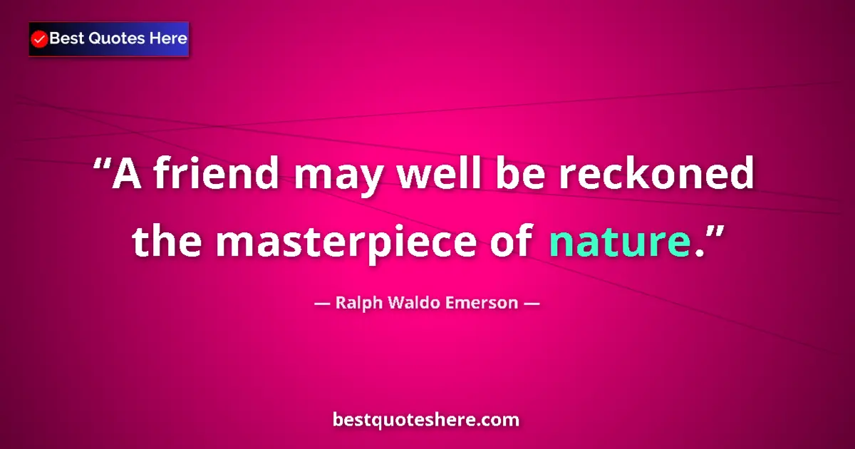 Ralph Waldo Emerson Quote: "A friend may well be reckoned the masterpiece of nature." Ralph Waldo Emerson quote: "A friend may well be reckoned the masterpiece of nature."