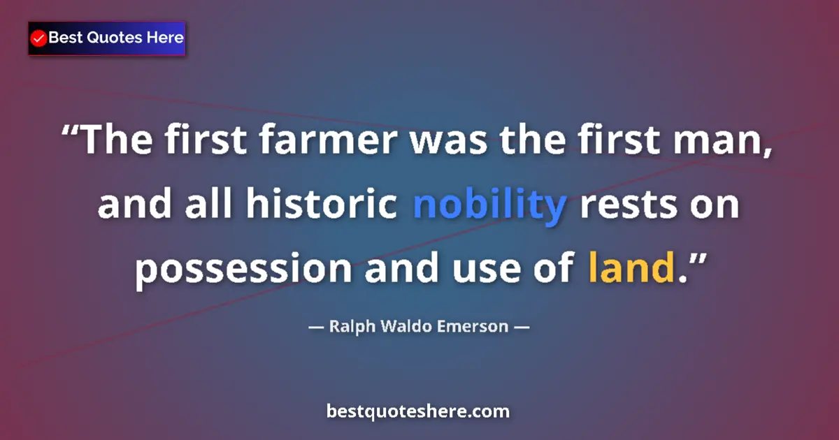 Quote by Ralph Waldo Emerson: The first farmer was the first man, and all historic nobility rests on possession and use of land....