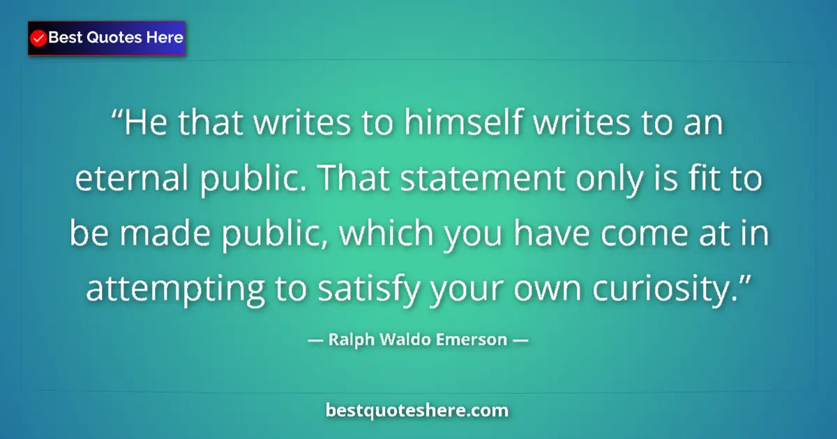 Quote by Ralph Waldo Emerson: He that writes to himself writes to an eternal public. That statement only is fit to be made public,...