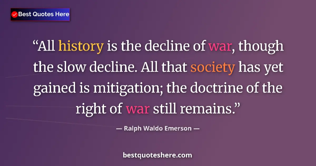 Quote by Ralph Waldo Emerson: All history is the decline of war, though the slow
