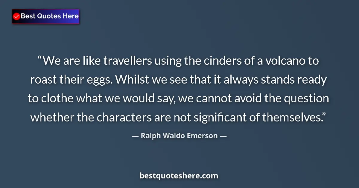 Quote by Ralph Waldo Emerson: We are like travellers using the cinders of a volcano to roast their eggs. Whilst we see that it alw...