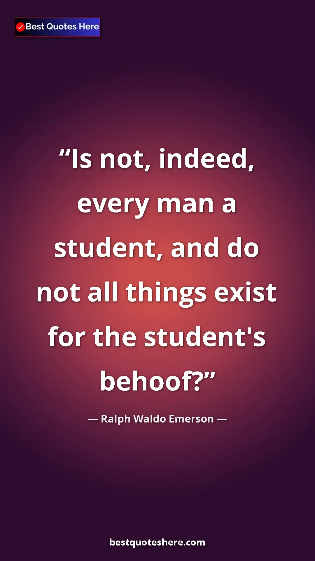 Ralph Waldo Emerson Quote Card: "Is not, indeed, every man a student, and do not all things..." Pinterest quote poster by Ralph Waldo Emerson: "Is not, indeed, every man a student, and do not all things..."