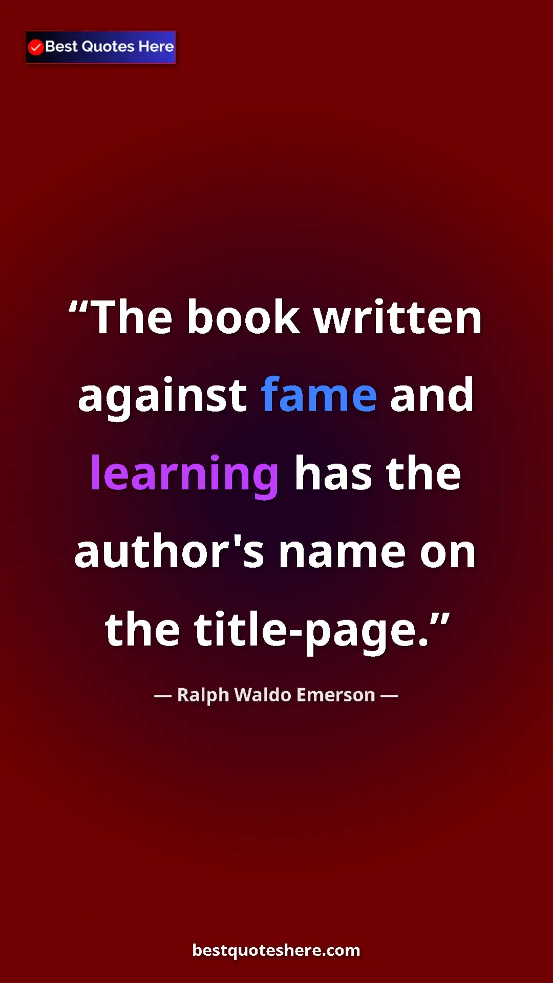 Pinterest quote poster by Ralph Waldo Emerson: "The book written against fame and learning has the author's "
