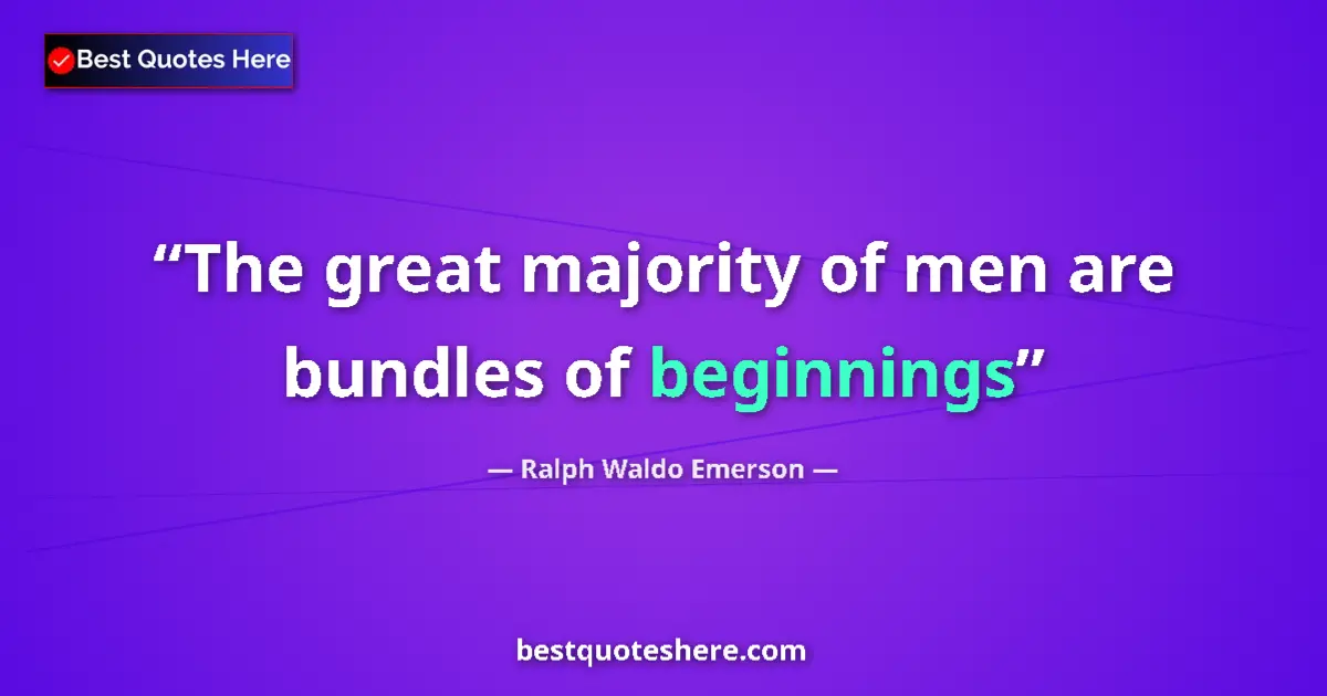 Quote by Ralph Waldo Emerson: The great majority of men are bundles of beginnings...