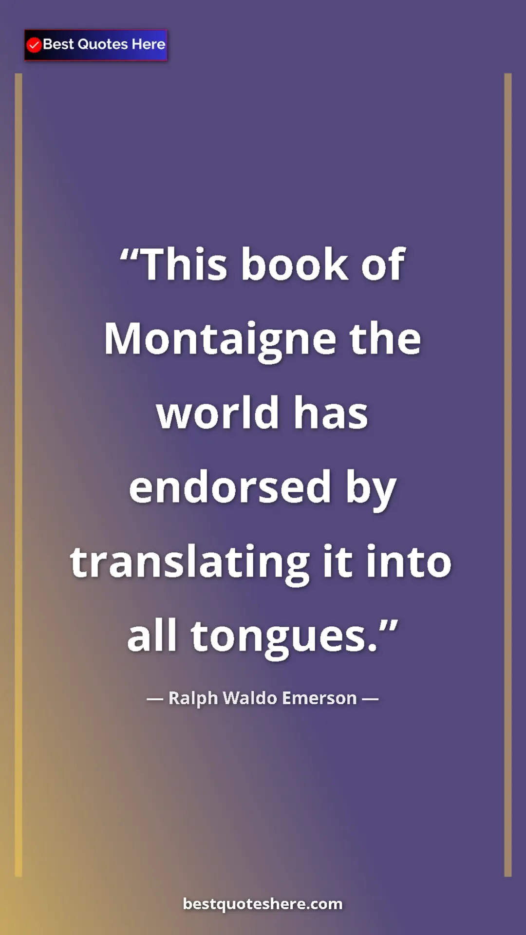Ralph Waldo Emerson Quote Card: "This book of Montaigne the world has endorsed by..." Pinterest quote poster by Ralph Waldo Emerson: "This book of Montaigne the world has endorsed by..."