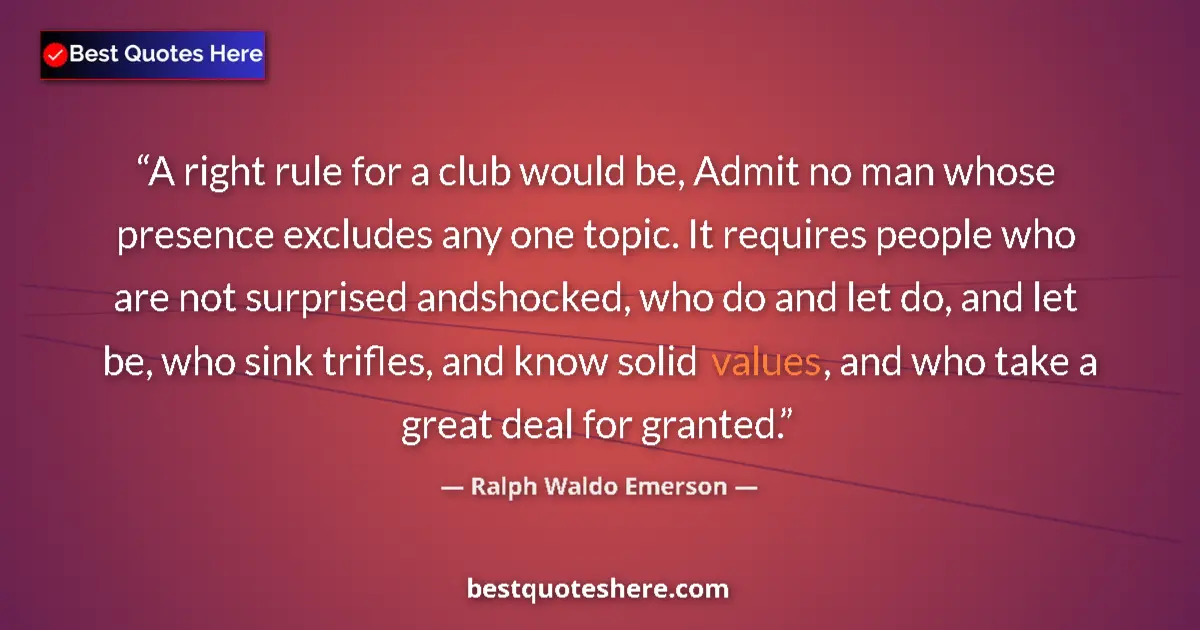 Quote by Ralph Waldo Emerson: A right rule for a club would be, Admit no man whose presence excludes any one topic. It requires pe...