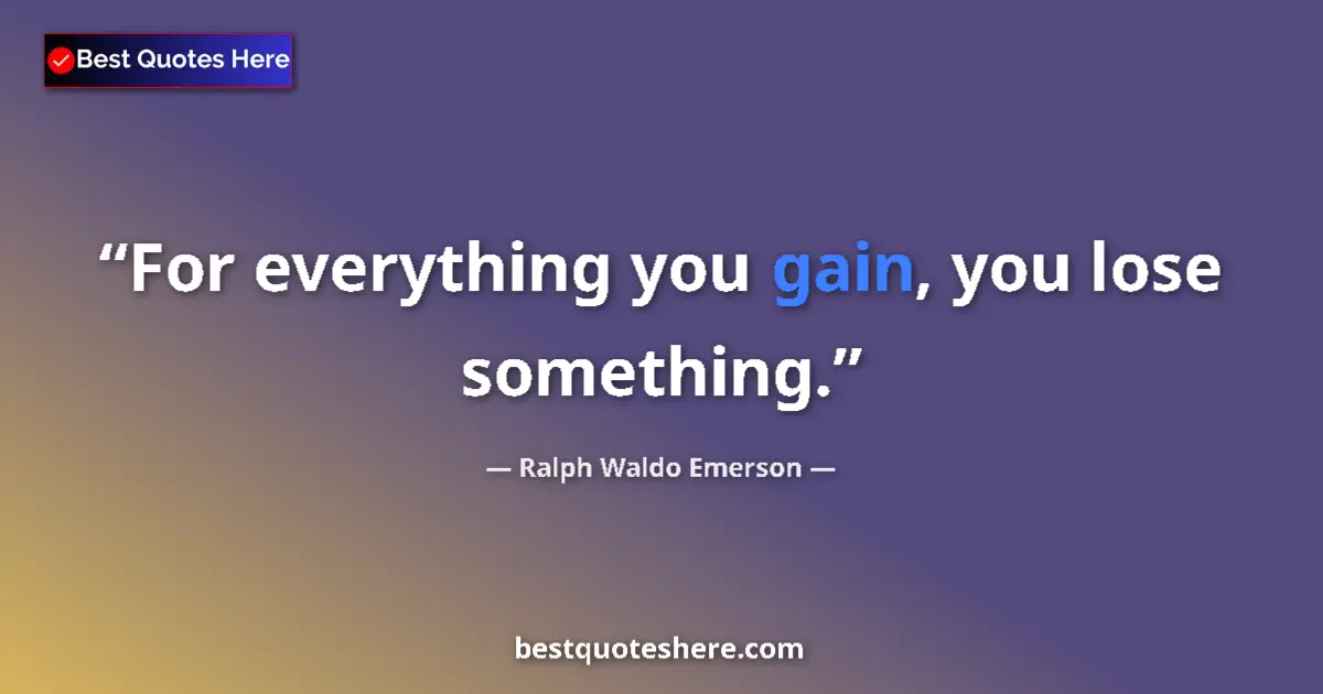 Quote by Ralph Waldo Emerson: For everything you gain, you lose something....
