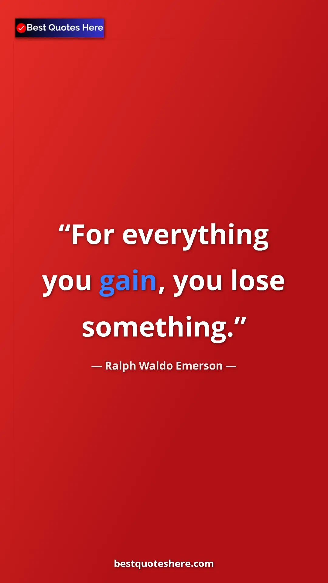 Ralph Waldo Emerson Quote Card: "For everything you gain, you lose something." Pinterest quote poster by Ralph Waldo Emerson: "For everything you gain, you lose something."