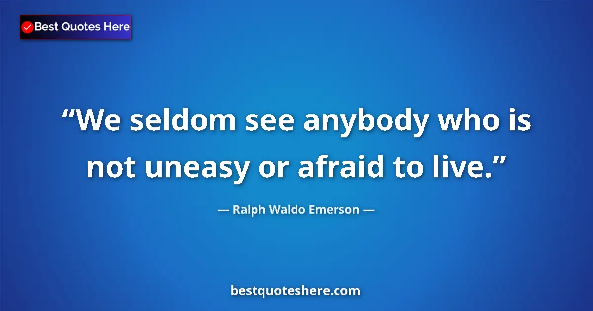 Quote by Ralph Waldo Emerson: We seldom see anybody who is not uneasy or afraid to live....