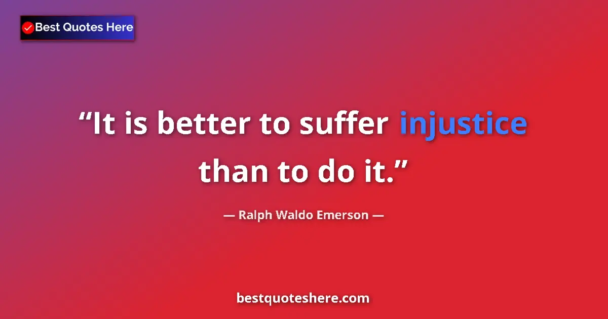 Quote by Ralph Waldo Emerson: It is better to suffer injustice than to do it....
