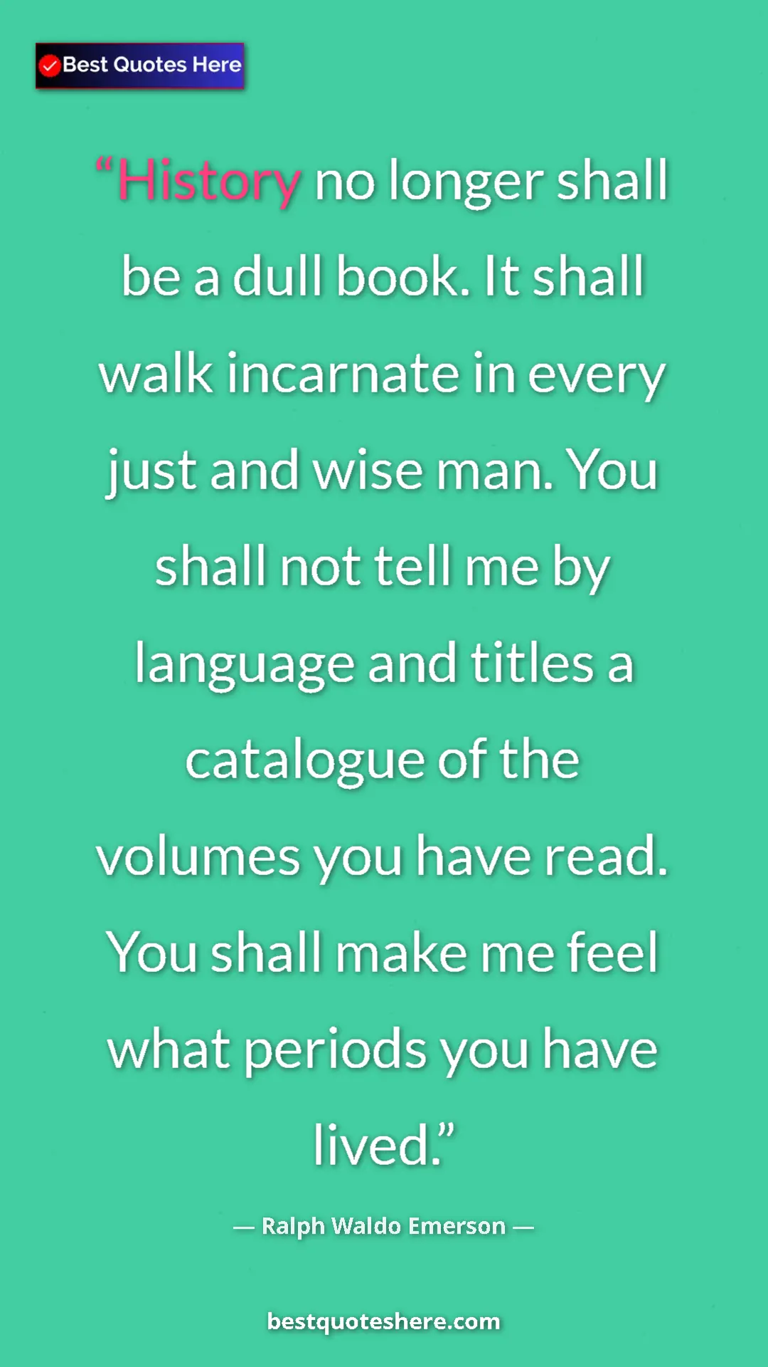 Ralph Waldo Emerson Quote Card: "History no longer shall be a dull book. It shall walk..." Pinterest quote poster by Ralph Waldo Emerson: "History no longer shall be a dull book. It shall walk..."