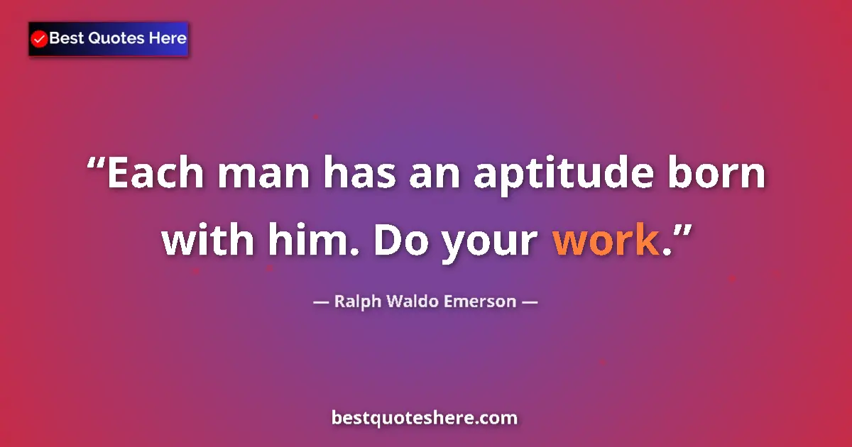 Quote by Ralph Waldo Emerson: Each man has an aptitude born with him. Do your work....