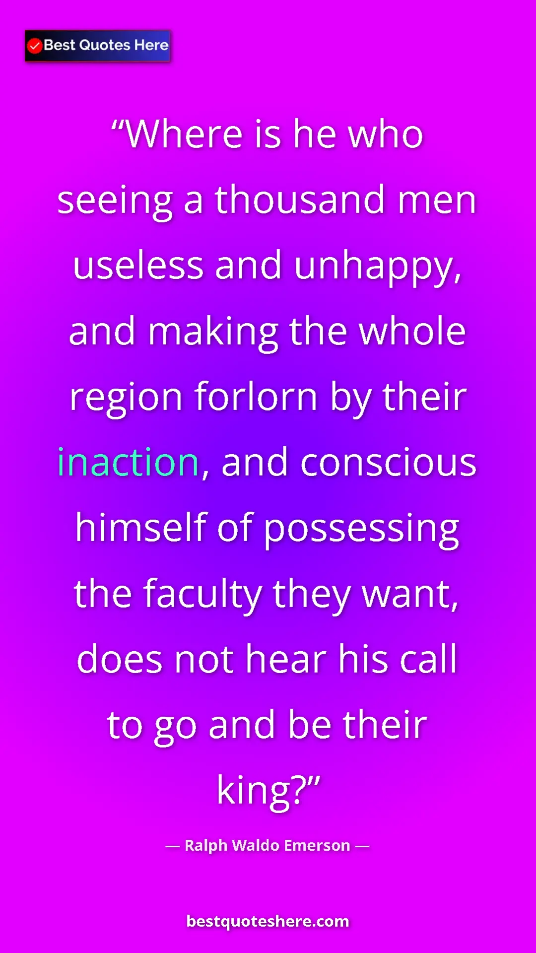Ralph Waldo Emerson Quote Card: "Where is he who seeing a thousand men useless and unhappy,..." Pinterest quote poster by Ralph Waldo Emerson: "Where is he who seeing a thousand men useless and unhappy,..."