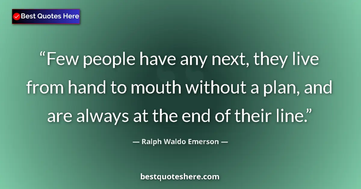 Quote by Ralph Waldo Emerson: Few people have any next, they live from hand to mouth without a plan, and are always at the end of ...