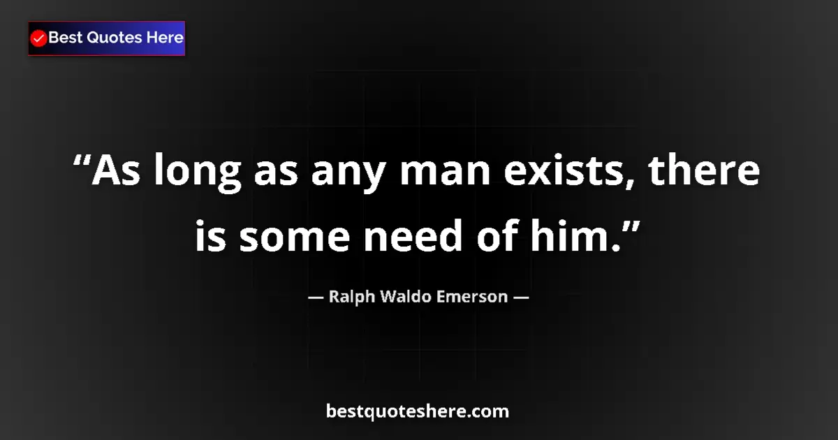 Quote by Ralph Waldo Emerson: As long as any man exists, there is some need of h