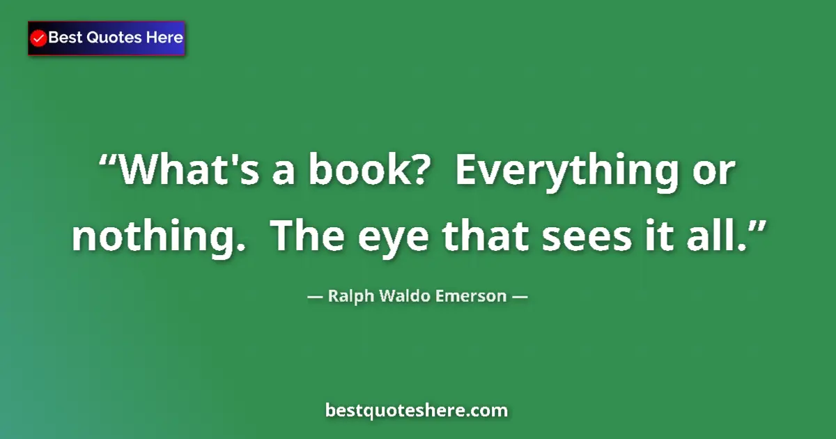 Quote by Ralph Waldo Emerson: What's a book?  Everything or nothing.  The eye th