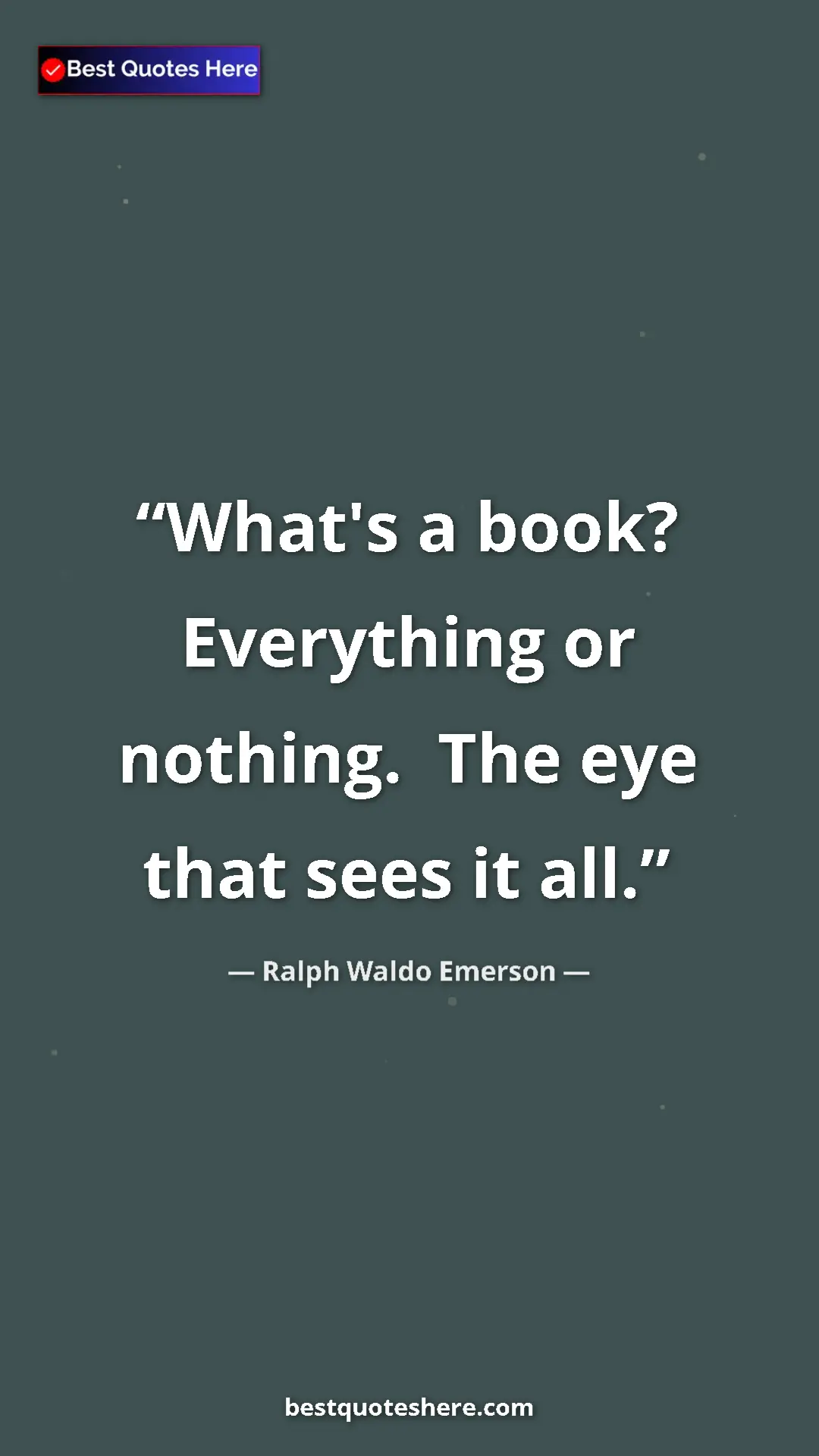 Ralph Waldo Emerson Quote Card: "What's a book? Everything or nothing. The eye that sees..." Pinterest quote poster by Ralph Waldo Emerson: "What's a book? Everything or nothing. The eye that sees..."