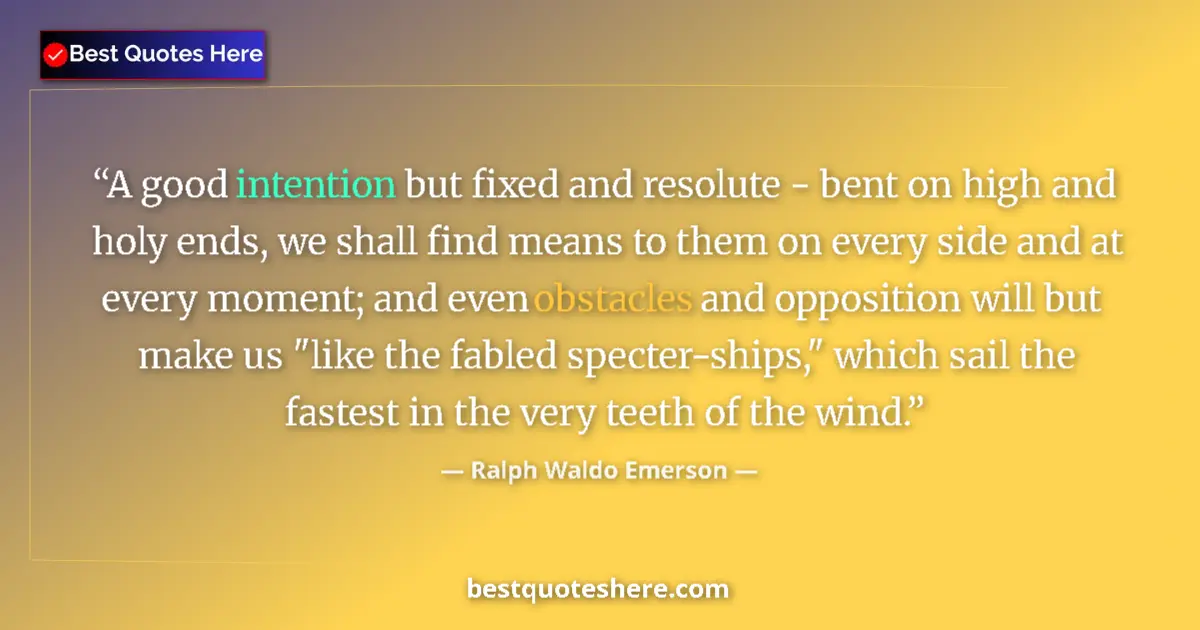 Quote by Ralph Waldo Emerson: A good intention but fixed and resolute - bent on high and holy ends, we shall find means to them on...