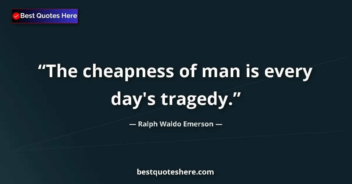 Quote by Ralph Waldo Emerson: The cheapness of man is every day's tragedy....