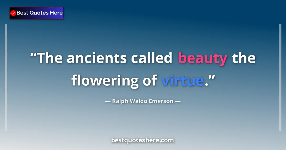Quote by Ralph Waldo Emerson: The ancients called beauty the flowering of virtue....