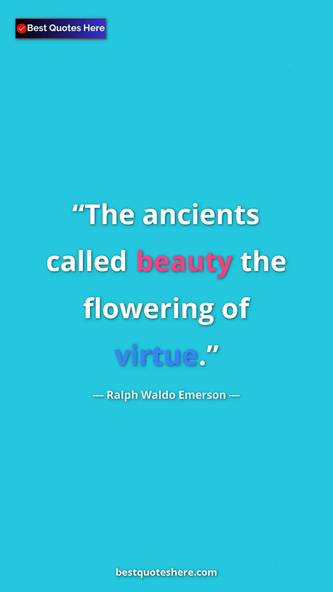 Ralph Waldo Emerson Quote Card: "The ancients called beauty the flowering of virtue." Pinterest quote poster by Ralph Waldo Emerson: "The ancients called beauty the flowering of virtue."
