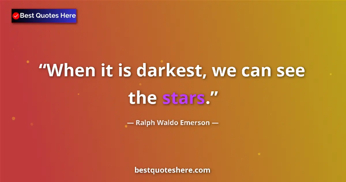 Quote by Ralph Waldo Emerson: When it is darkest, we can see the stars....