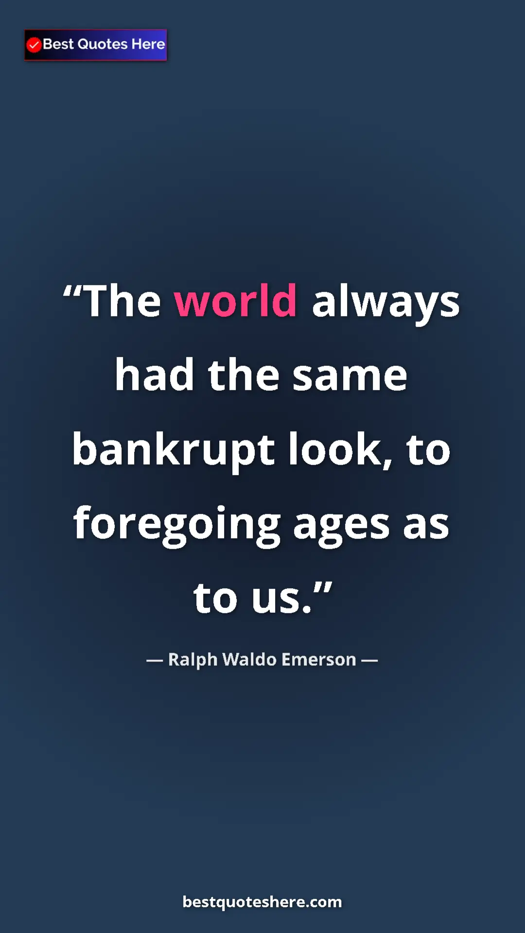Ralph Waldo Emerson Quote Card: "The world always had the same bankrupt look, to foregoing..." Pinterest quote poster by Ralph Waldo Emerson: "The world always had the same bankrupt look, to foregoing..."
