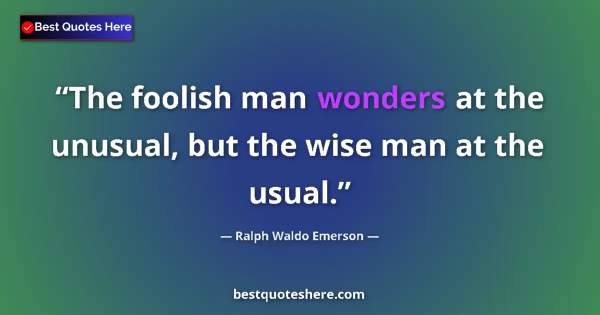 Quote by Ralph Waldo Emerson: The foolish man wonders at the unusual, but the wise man at the usual....