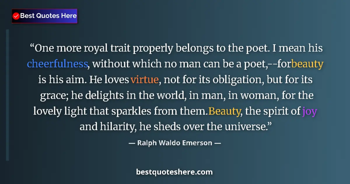 Image for the quote by Ralph Waldo Emerson: One more royal trait properly belongs to the poet. I mean his cheerfulness, without which no man can...