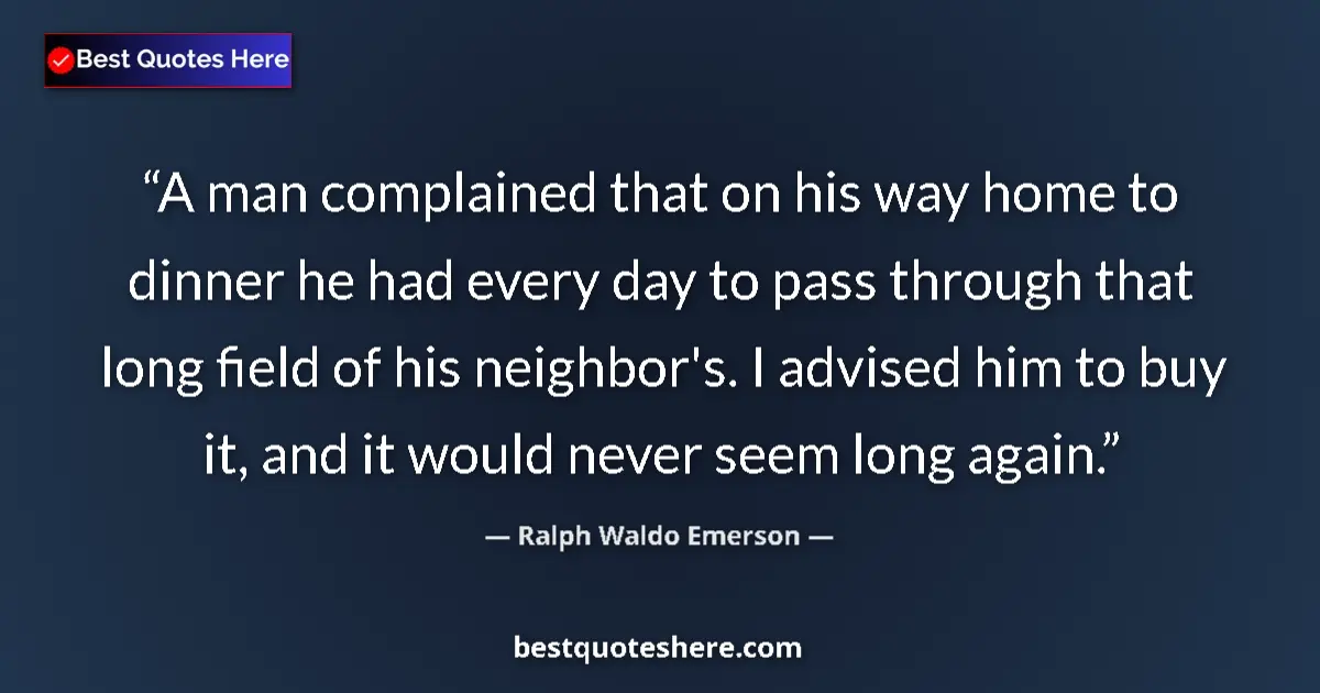 Quote by Ralph Waldo Emerson: A man complained that on his way home to dinner he had every day to pass through that long field of ...