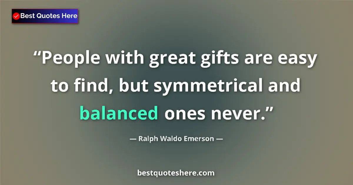 Image for the quote by Ralph Waldo Emerson: People with great gifts are easy to find, but symmetrical and balanced ones never....