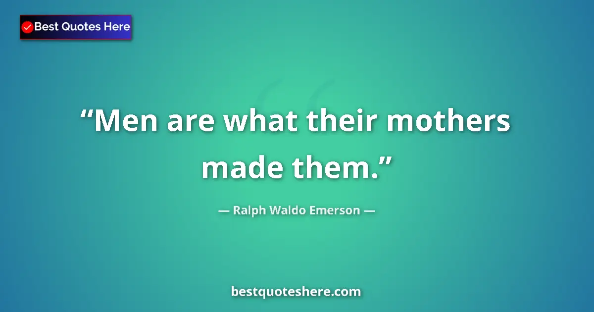 Quote by Ralph Waldo Emerson: Men are what their mothers made them....