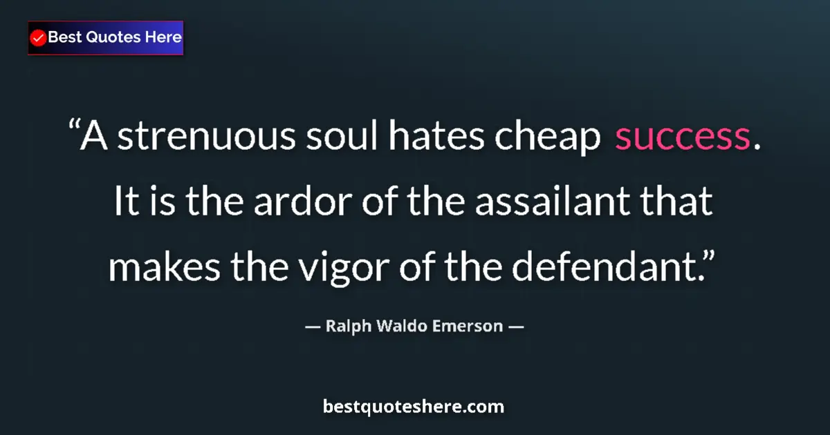 Quote by Ralph Waldo Emerson: A strenuous soul hates cheap success. It is the ardor of the assailant that makes the vigor of the d...