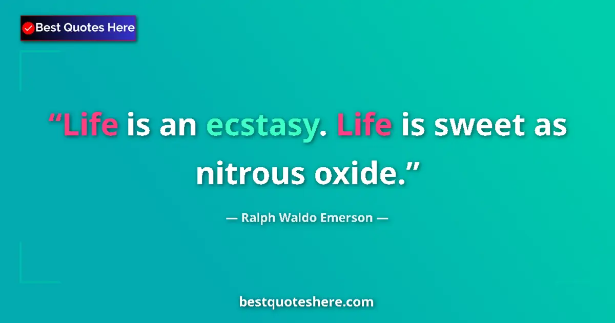 Quote by Ralph Waldo Emerson: Life is an ecstasy. Life is sweet as nitrous oxide....