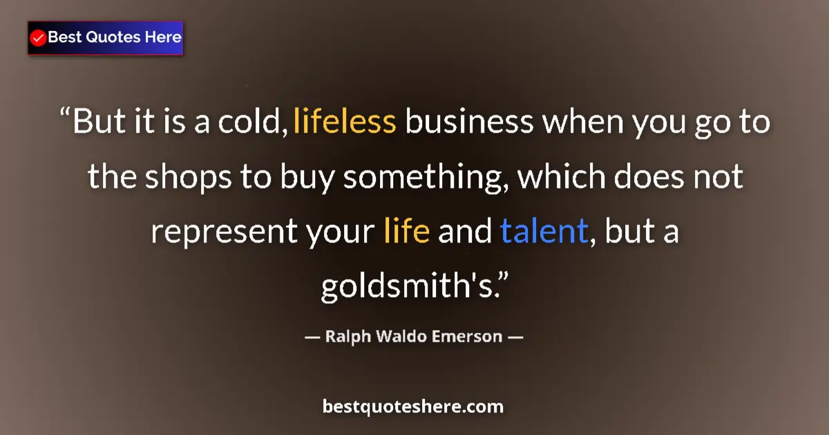 Quote by Ralph Waldo Emerson: But it is a cold, lifeless business when you go to