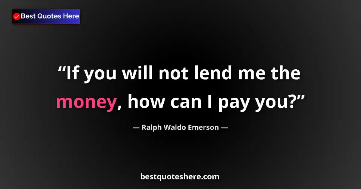 Quote by Ralph Waldo Emerson: If you will not lend me the money, how can I pay you?...