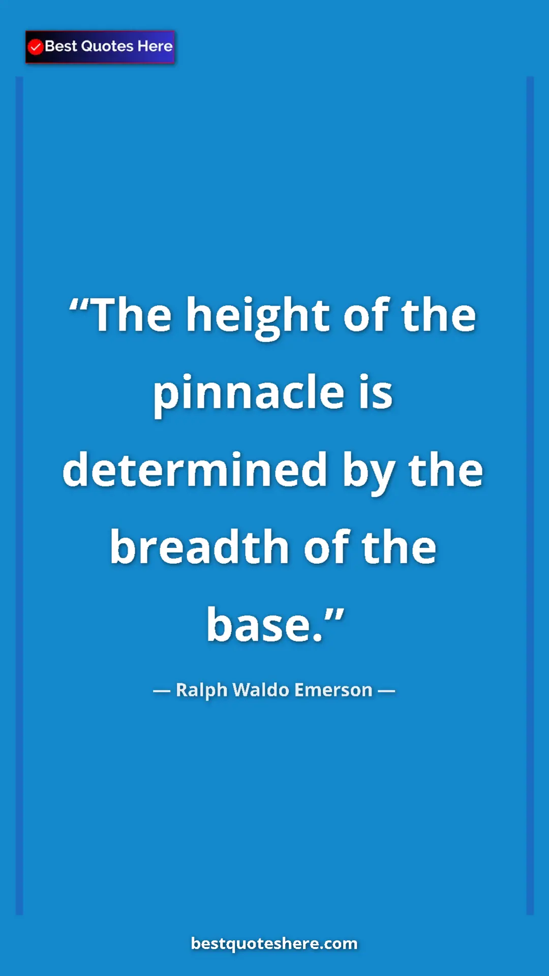 Ralph Waldo Emerson Quote Card: "The height of the pinnacle is determined by the breadth of..." Pinterest quote poster by Ralph Waldo Emerson: "The height of the pinnacle is determined by the breadth of..."